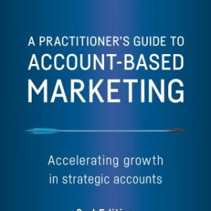 A Practitioner's Guide to Account-Based Marketing: Accelerating Growth in Strategic Accounts 2nd Edition - Original PDF