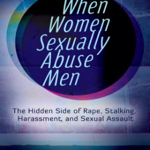 When Women Sexually Abuse Men 1st Edition The Hidden Side of Rape, Stalking, Harassment, and Sexual Assault - Original PDF