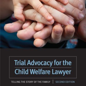 Trial Advocacy for the Child Welfare Lawyer 2nd Edition Telling the Story of the Family - Original PDF