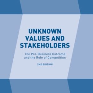 Unknown Values and Stakeholders: The Pro-Business Outcome and the Role of Competition 2nd Edition - Original PDF