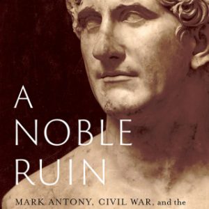 A Noble Ruin: Mark Antony, Civil War, and the Collapse of the Roman Republic 1st Edition - Original PDF