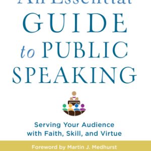 An Essential Guide to Public Speaking: Serving Your Audience with Faith, Skill, and Virtue 2nd Edition - Original PDF