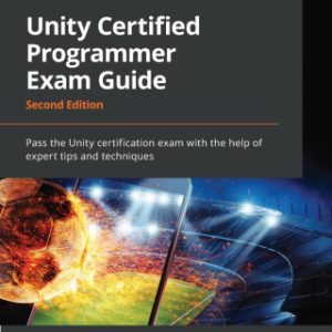 Unity Certified Programmer: Exam Guide Pass the Unity certification exam with the help of expert tips and techniques, 2nd Edition - Original PDF