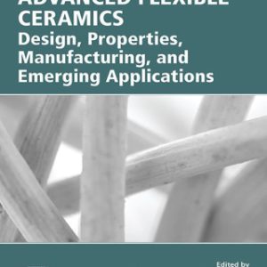 Advanced Flexible Ceramics 1st Edition Design, Properties, Manufacturing, and Emerging Applications - Original PDF