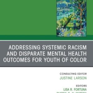 Addressing Systemic Racism and Disparate Mental Health Outcomes for Youth of Color, An Issue of Child And Adolescent Psychiatric Clinics of North America - Original PDF