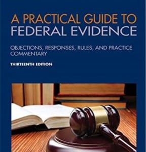 A Practical Guide to Federal Evidence: Objections, Responses, Rules, and Practice Commentary 13th edition - Original PDF