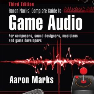 Aaron Marks' Complete Guide to Game Audio: For Composers, Sound Designers, Musicians, and Game Developers 3rd Edition - Original PDF